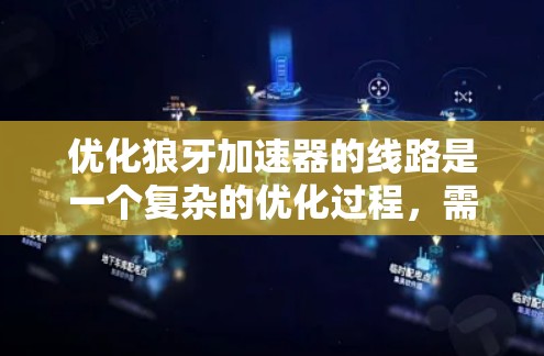 优化狼牙加速器的线路是一个复杂的优化过程，需要综合考虑多个因素以提升电流传输效率和减少能耗。以下是对该过程的分步优化建议