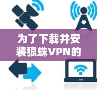 为了下载并安装狼蛛VPN的安卓版本到手机上,您可以按照以下步骤操作 为了下载并安装狼蛛VPN的安卓版本到手机上,您可以按照以下步骤操作
