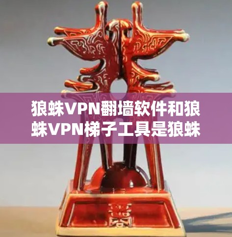 狼蛛VPN翻墙软件和狼蛛VPN梯子工具是狼蛛VPN系列中的两个主要产品,它们在技术和服务上有所不同 狼蛛VPN翻墙软件和狼蛛VPN梯子工具是狼蛛VPN系列中的两个主要产品,它们在技术和服务上有所不同