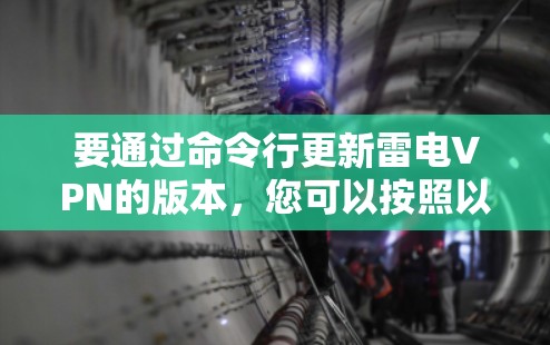 要通过命令行更新雷电VPN的版本,您可以按照以下步骤操作 要通过命令行更新雷电VPN的版本,您可以按照以下步骤操作