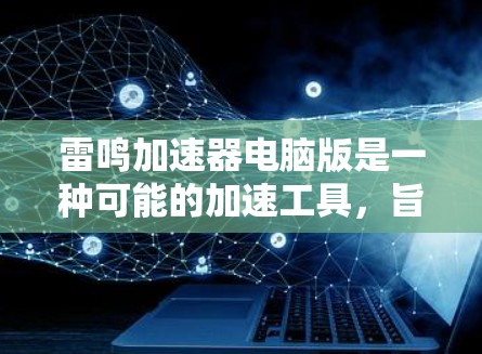 雷鸣加速器电脑版是一种可能的加速工具,旨在提升网络连接速度和文件同步效率。以下是对该工具的详细分析 雷鸣加速器电脑版是一种可能的加速工具,旨在提升网络连接速度和文件同步效率。以下是对该工具的详细分析