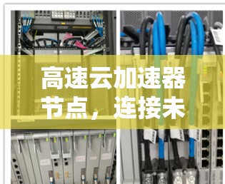 高速云加速器节点,连接未来世界的纽带 高速云加速器节点,连接未来世界的纽带