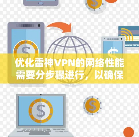 优化雷神VPN的网络性能需要分步骤进行，以确保最佳的网络体验。以下是一个有条理的优化指南