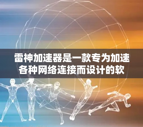 雷神加速器是一款专为加速各种网络连接而设计的软件,旨在帮助用户更快地连接到互联网。以下是对雷神加速器的详细介绍 雷神加速器是一款专为加速各种网络连接而设计的软件,旨在帮助用户更快地连接到互联网。以下是对雷神加速器的详细介绍