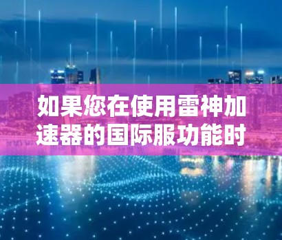如果您在使用雷神加速器的国际服功能时无法连接到服务器，以下是一些可能的解决方案