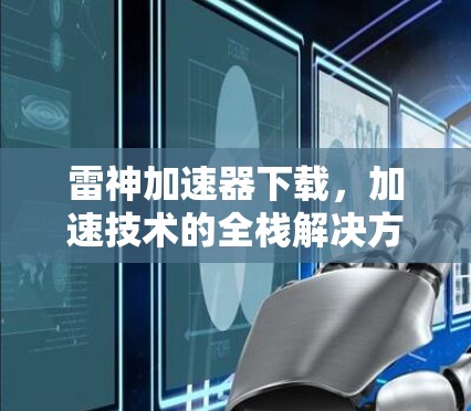雷神加速器下载,加速技术的全栈解决方案 雷神加速器下载,加速技术的全栈解决方案