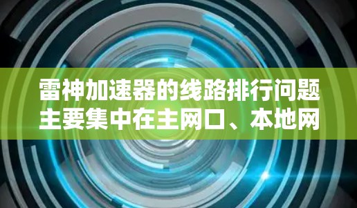 雷神加速器的线路排行问题主要集中在主网口、本地网口和局域网口之间的通信延迟和连接不稳定。以下是详细的解决方案