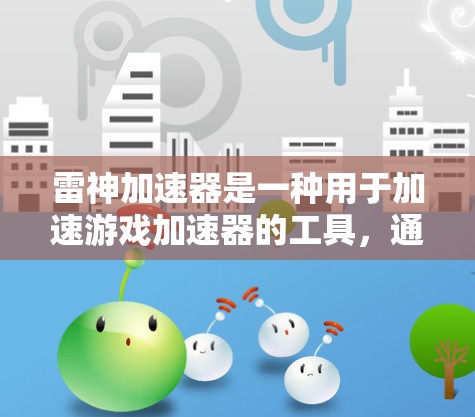 雷神加速器是一种用于加速游戏加速器的工具,通常用于提升游戏的加载速度和流畅度。优化雷神加速器或优化雷神游戏,具体取决于你的需求和目标。以下是一些可能的优化方向和建议 雷神加速器是一种用于加速游戏加速器的工具,通常用于提升游戏的加载速度和流畅度。优化雷神加速器或优化雷神游戏,具体取决于你的需求和目标。以下是一些可能的优化方向和建议