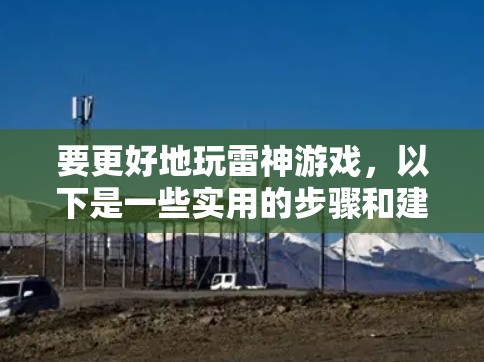 要更好地玩雷神游戏,以下是一些实用的步骤和建议 要更好地玩雷神游戏,以下是一些实用的步骤和建议