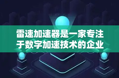 雷速加速器是一家专注于数字加速技术的企业,其在全球市场的应用情况主要集中在以下几个方面 雷速加速器是一家专注于数字加速技术的企业,其在全球市场的应用情况主要集中在以下几个方面