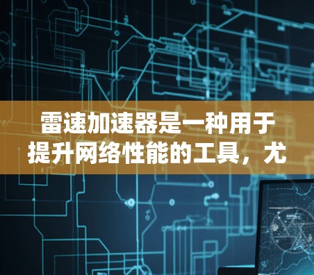 雷速加速器是一种用于提升网络性能的工具,尤其在云计算和云存储领域有效。以下是一个系统的学习和优化步骤,帮助您更好地理解和应用雷速加速器的网络优化 雷速加速器是一种用于提升网络性能的工具,尤其在云计算和云存储领域有效。以下是一个系统的学习和优化步骤,帮助您更好地理解和应用雷速加速器的网络优化