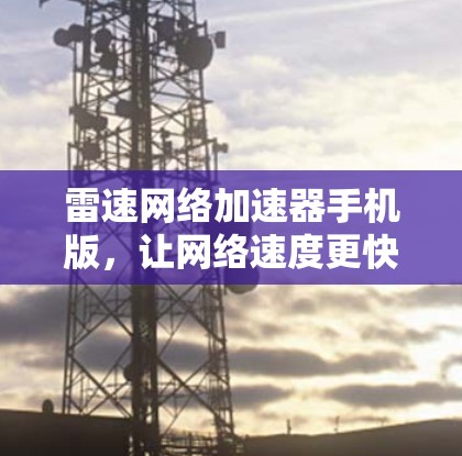 雷速网络加速器手机版,让网络速度更快更轻松 雷速网络加速器手机版,让网络速度更快更轻松