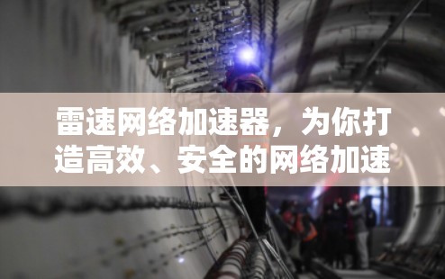雷速网络加速器,为你打造高效、安全的网络加速解决方案 雷速网络加速器,为你打造高效、安全的网络加速解决方案