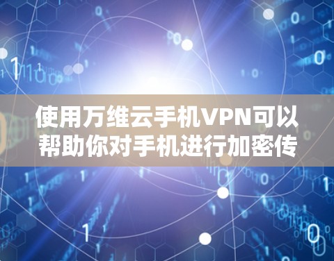 使用万维云手机VPN可以帮助你对手机进行加密传输,确保数据安全。以下是具体的步骤指南 使用万维云手机VPN可以帮助你对手机进行加密传输,确保数据安全。以下是具体的步骤指南