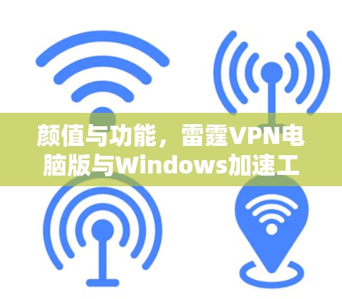 颜值与功能,雷霆VPN电脑版与Windows加速工具的高效防护与安全保护解决方案 颜值与功能,雷霆VPN电脑版与Windows加速工具的高效防护与安全保护解决方案