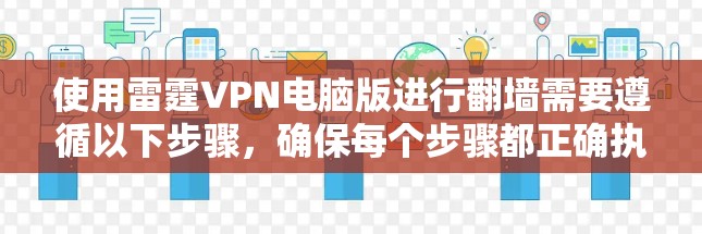 使用雷霆VPN电脑版进行翻墙需要遵循以下步骤，确保每个步骤都正确执行