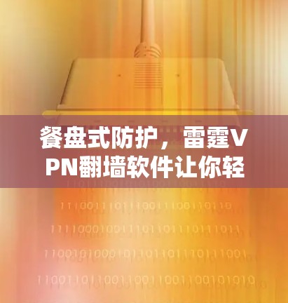 餐盘式防护,雷霆VPN翻墙软件让你轻松享受VPN体验 餐盘式防护,雷霆VPN翻墙软件让你轻松享受VPN体验