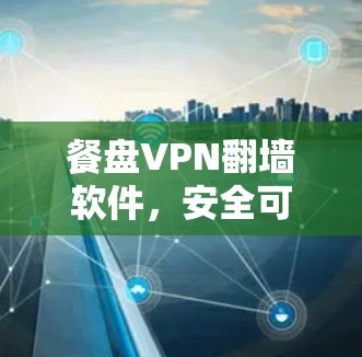 餐盘VPN翻墙软件，安全可靠，稳定梯子体验