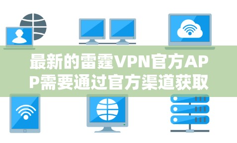 最新的雷霆VPN官方APP需要通过官方渠道获取，以下是一些可靠的信息和推荐