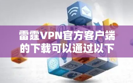 雷霆VPN官方客户端的下载可以通过以下步骤进行 雷霆VPN官方客户端的下载可以通过以下步骤进行