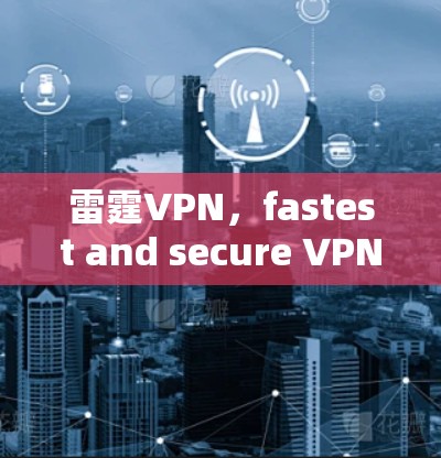 雷霆VPN，fastest and secure VPN in the market