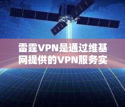雷霆VPN是通过维基网提供的VPN服务实现的,以下是使用官方下载入口操作的步骤 雷霆VPN是通过维基网提供的VPN服务实现的,以下是使用官方下载入口操作的步骤