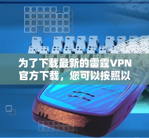 为了下载最新的雷霆VPN官方下载，您可以按照以下步骤进行