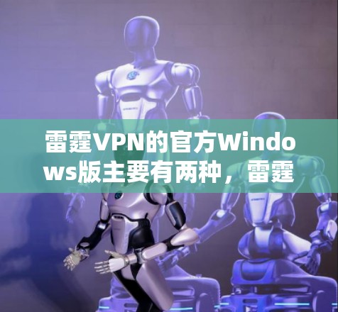 雷霆VPN的官方Windows版主要有两种，雷霆VPNWeb版和雷霆VPNPC版。以下是获取相关信息的步骤和下载链接
