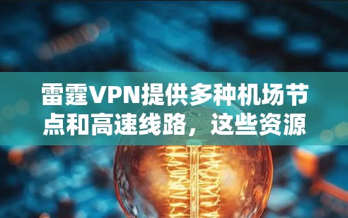 雷霆VPN提供多种机场节点和高速线路,这些资源通常集中在北京和上海的机场附近。以下是几个常见的选择 雷霆VPN提供多种机场节点和高速线路,这些资源通常集中在北京和上海的机场附近。以下是几个常见的选择