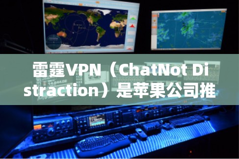 雷霆VPN（ChatNot Distraction）是苹果公司推出的一款网络VPN服务，专为苹果用户设计，旨在提供安全、友好的网络体验。以下是使用雷霆VPN苹果端进行连接的教程