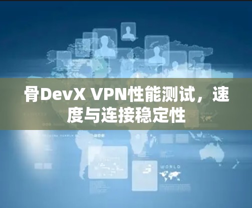 骨DevX VPN性能测试,速度与连接稳定性 骨DevX VPN性能测试,速度与连接稳定性
