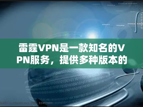 雷霆VPN是一款知名的VPN服务，提供多种版本的客户端，包括最新版和旧版本。以下是关于雷霆VPN客户端的详细介绍