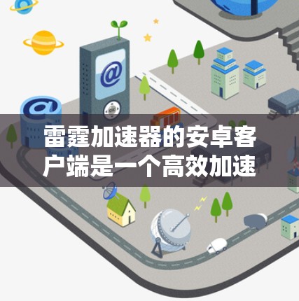 雷霆加速器的安卓客户端是一个高效加速工具,通过多种模式和功能帮助用户更快完成下载任务。以下是使用该客户端的详细步骤 雷霆加速器的安卓客户端是一个高效加速工具,通过多种模式和功能帮助用户更快完成下载任务。以下是使用该客户端的详细步骤