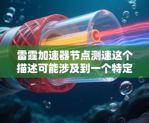 雷霆加速器节点测速这个描述可能涉及到一个特定的应用程序或软件的加速功能,特别是在测试或优化时的设置。以下是一些可能的解释和建议 雷霆加速器节点测速这个描述可能涉及到一个特定的应用程序或软件的加速功能,特别是在测试或优化时的设置。以下是一些可能的解释和建议