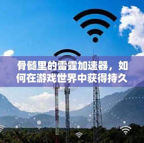 骨髓里的雷霆加速器，如何在游戏世界中获得持久的性能 boost