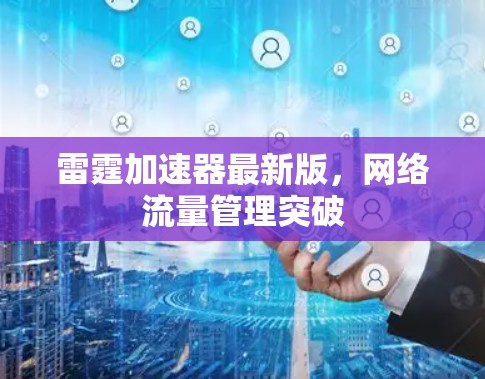 雷霆加速器最新版,网络流量管理突破 雷霆加速器最新版,网络流量管理突破