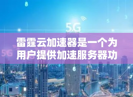 雷霆云加速器是一个为用户提供加速服务器功能的软件工具,可以帮助用户减少服务器的资源占用,提升性能。以下是关于雷霆云加速器客户端的一些详细信息 雷霆云加速器是一个为用户提供加速服务器功能的软件工具,可以帮助用户减少服务器的资源占用,提升性能。以下是关于雷霆云加速器客户端的一些详细信息