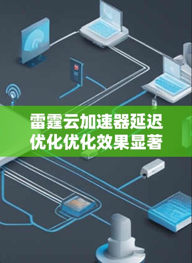雷霆云加速器延迟优化优化效果显著 雷霆云加速器延迟优化优化效果显著