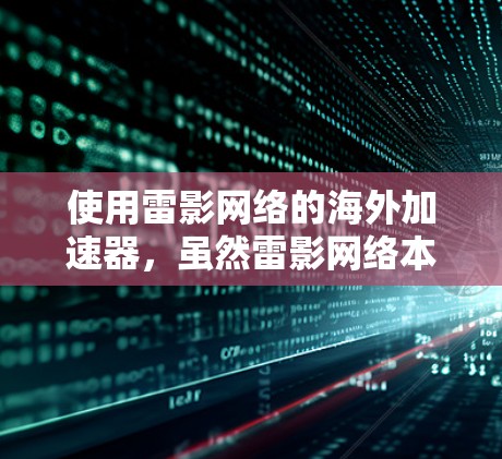 使用雷影网络的海外加速器,虽然雷影网络本身是中国运营的网络加速器,但可以通过以下步骤在海外使用 使用雷影网络的海外加速器,虽然雷影网络本身是中国运营的网络加速器,但可以通过以下步骤在海外使用