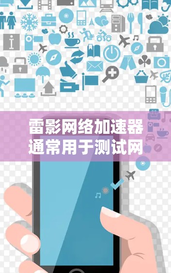 雷影网络加速器通常用于测试网络的性能、稳定性以及带宽。其网络测试工具会实时记录网络的延迟、连接速度、带宽等数据。具体操作如下 雷影网络加速器通常用于测试网络的性能、稳定性以及带宽。其网络测试工具会实时记录网络的延迟、连接速度、带宽等数据。具体操作如下