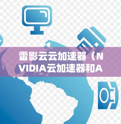 雷影云云加速器（NVIDIA云加速器和AMD云加速器）是提供高性能计算（HPC）和大数据处理的工具，适用于需要高性能和多核配置的用户。以下是推荐的加速器节点类型及推荐策略