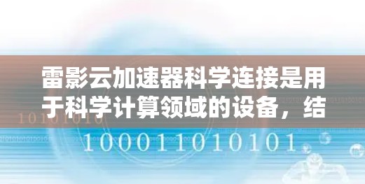 雷影云加速器科学连接是用于科学计算领域的设备,结合云加速技术,能够高效处理和分析科学数据。以下是对这一技术的详细总结 雷影云加速器科学连接是用于科学计算领域的设备,结合云加速技术,能够高效处理和分析科学数据。以下是对这一技术的详细总结