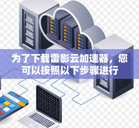 为了下载雷影云加速器，您可以按照以下步骤进行
