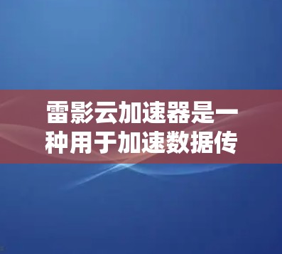 雷影云加速器是一种用于加速数据传输或处理的云加速技术,其网络线路优化是确保其高效运行的关键。以下是一些可能的优化方向和建议,供您参考
