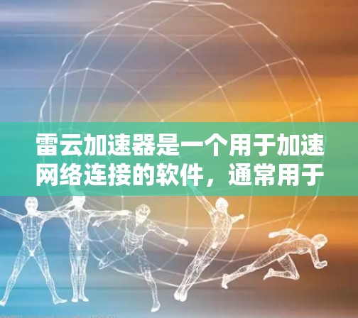 雷云加速器是一个用于加速网络连接的软件,通常用于在手机、电脑或其他设备上。以下是下载和安装雷云加速器的步骤 雷云加速器是一个用于加速网络连接的软件,通常用于在手机、电脑或其他设备上。以下是下载和安装雷云加速器的步骤