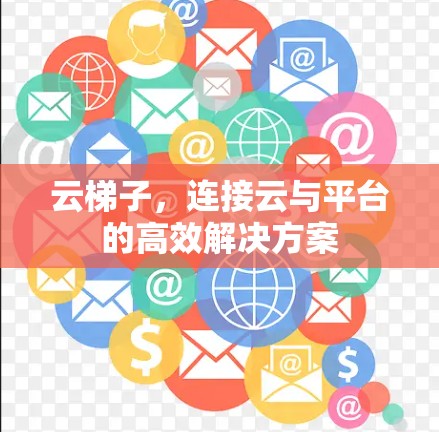 云梯子,连接云与平台的高效解决方案