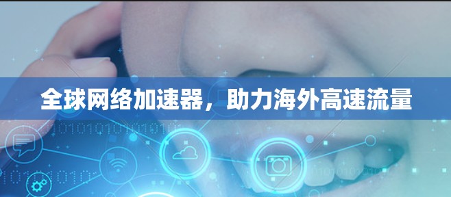 全球网络加速器,助力海外高速流量