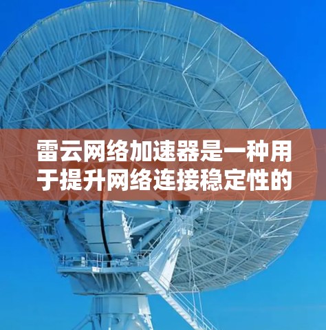 雷云网络加速器是一种用于提升网络连接稳定性的软件,通常用于游戏、视频会议、文件下载等场景。以下是关于如何下载和使用雷云网络加速器的步骤说明