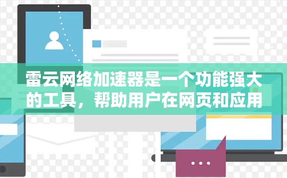 雷云网络加速器是一个功能强大的工具,帮助用户在网页和应用上下载速度快。它通过多种方式优化下载速度,包括功能多样性、广告保护和高级配置。以下是关于雷云网络加速器的详细指南