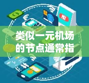 类似一元机场的节点通常指的是在一个系统中,只有一个入口或出口进入或离开,从而减少排队或拥挤,提高效率。这种设计通常在交通、办公、物流等领域中广泛应用,因为它能够显著提升用户体验和运营效率 类似一元机场的节点通常指的是在一个系统中,只有一个入口或出口进入或离开,从而减少排队或拥挤,提高效率。这种设计通常在交通、办公、物流等领域中广泛应用,因为它能够显著提升用户体验和运营效率